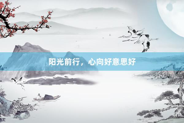 阳光前行，心向好意思好