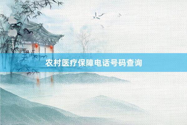 农村医疗保障电话号码查询