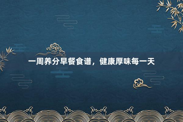 一周养分早餐食谱，健康厚味每一天